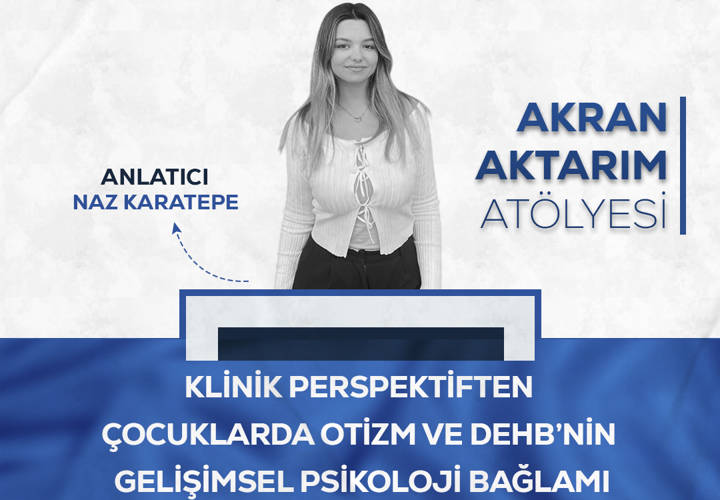 Akran Aktarım Atölyesi: Klinik Perspektiften Çocuklarda Otizm ve DEHB’nin Gelişimsel Psikoloji Bağlamı - Naz Karatepe