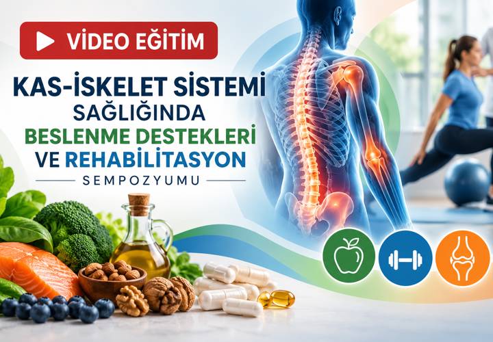 VİDEO EĞİTİM - KAS-İSKELET SİSTEMİ SAĞLIĞINDA BESLENME DESTEKLERİ VE REHABİLİTASYON SEMPOZYUMU